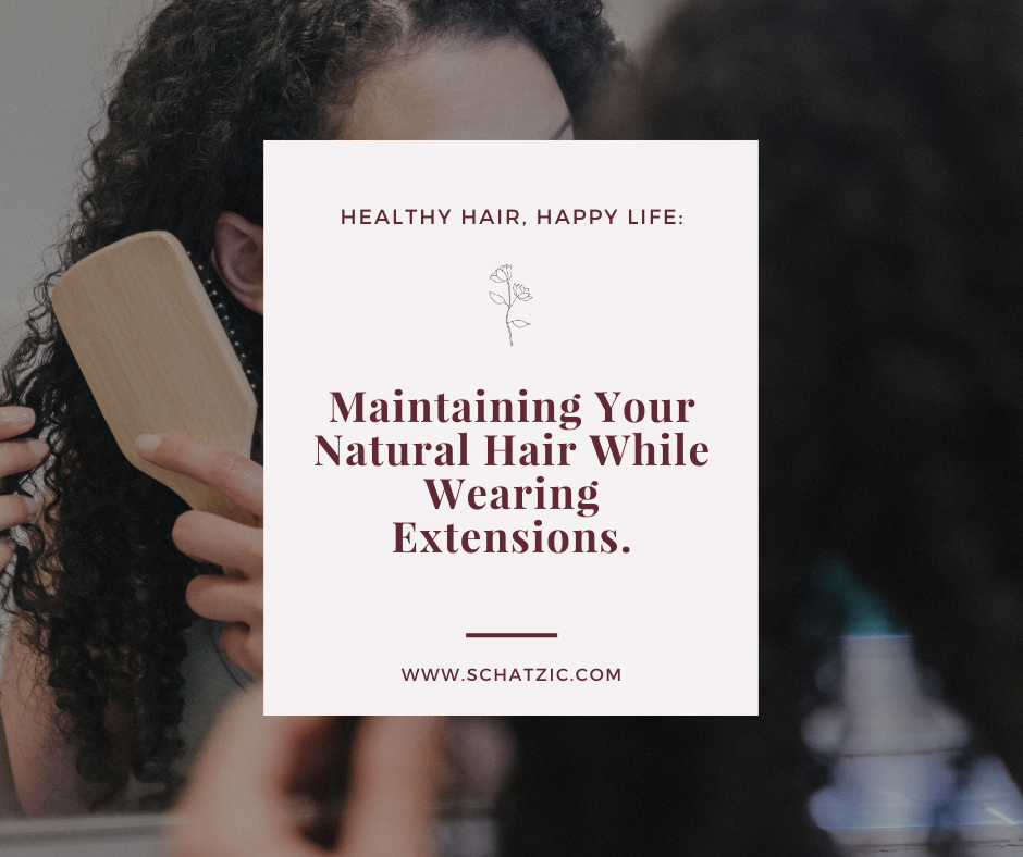 Healthy Hair, Happy Life: Maintaining Your Natural Hair While Wearing Extensions.